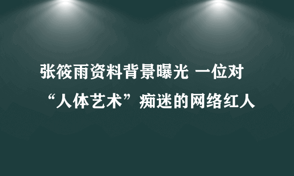 张筱雨资料背景曝光 一位对“人体艺术”痴迷的网络红人