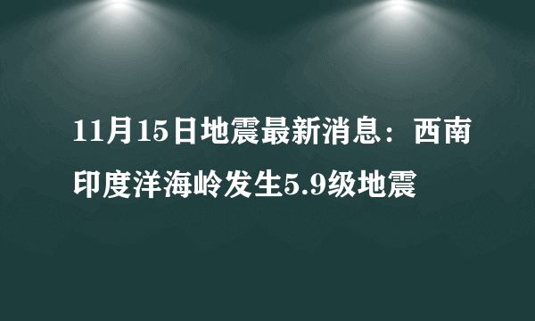 11月15日地震最新消息：西南印度洋海岭发生5.9级地震