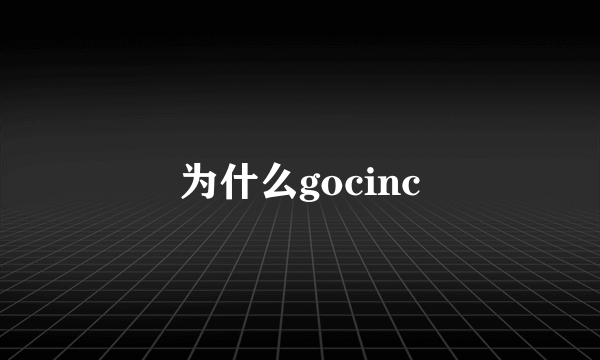 为什么gocinc