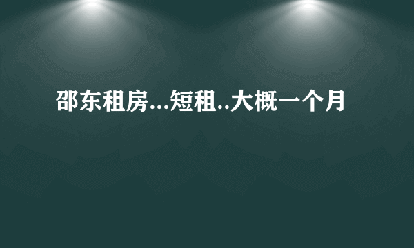 邵东租房...短租..大概一个月