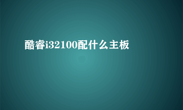 酷睿i32100配什么主板