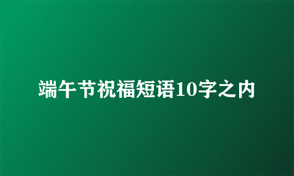 端午节祝福短语10字之内