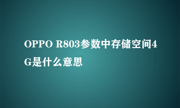 OPPO R803参数中存储空间4G是什么意思