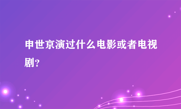 申世京演过什么电影或者电视剧？