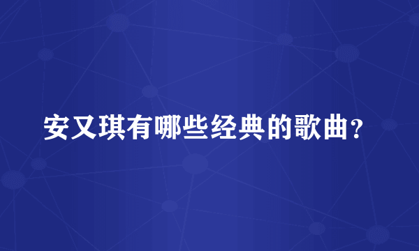 安又琪有哪些经典的歌曲？