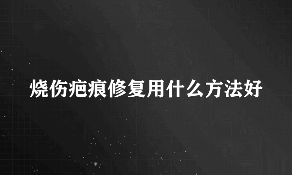 烧伤疤痕修复用什么方法好