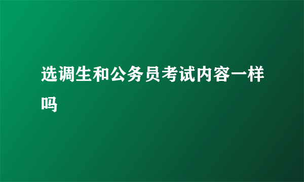 选调生和公务员考试内容一样吗