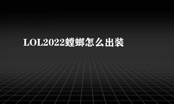 LOL2022螳螂怎么出装