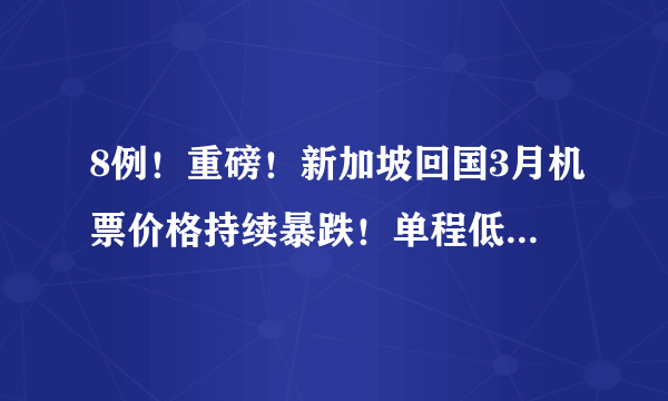 8例！重磅！新加坡回国3月机票价格持续暴跌！单程低至300新币起！