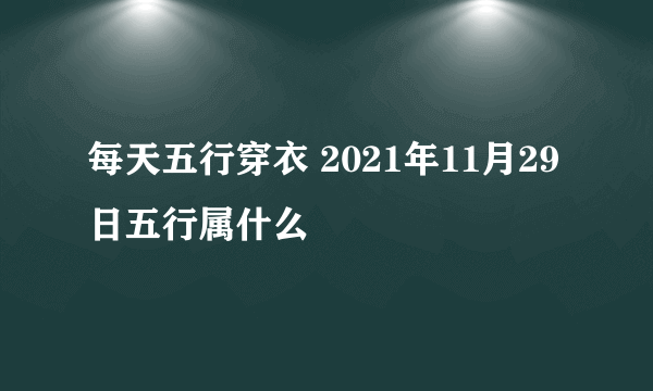 每天五行穿衣 2021年11月29日五行属什么