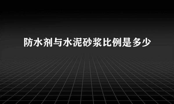 防水剂与水泥砂浆比例是多少