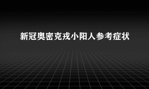 新冠奥密克戎小阳人参考症状