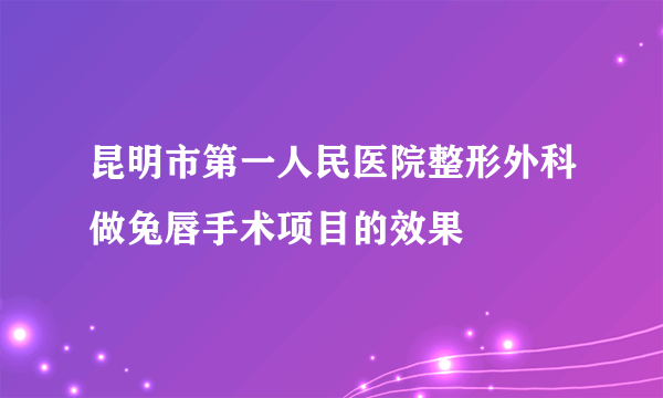 昆明市第一人民医院整形外科做兔唇手术项目的效果