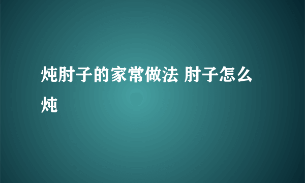 炖肘子的家常做法 肘子怎么炖