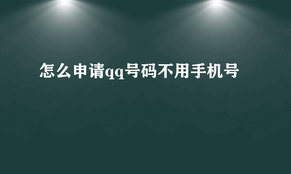 怎么申请qq号码不用手机号