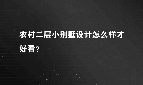 农村二层小别墅设计怎么样才好看？