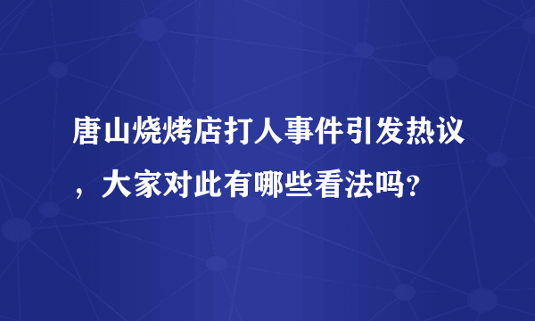 唐山烧烤店打人事件引发热议，大家对此有哪些看法吗？