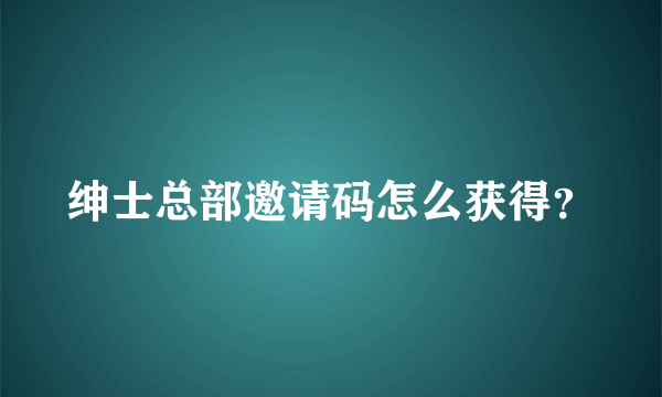 绅士总部邀请码怎么获得？