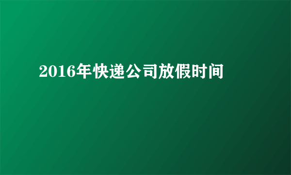 2016年快递公司放假时间