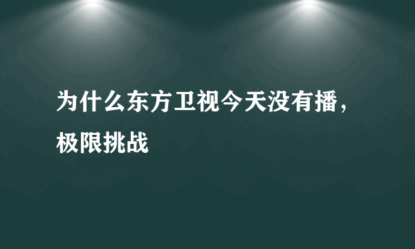 为什么东方卫视今天没有播，极限挑战