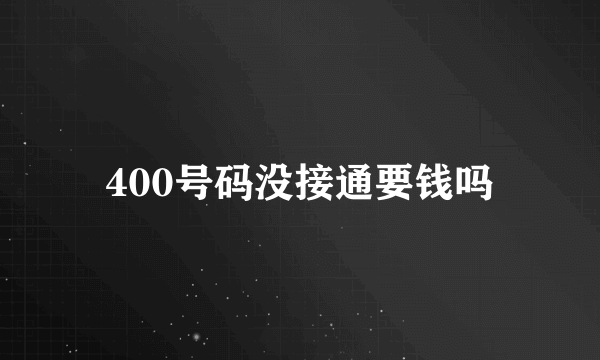 400号码没接通要钱吗