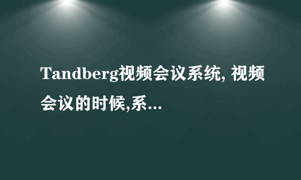 Tandberg视频会议系统, 视频会议的时候,系统中能看到对方影像声音,但是投影幕上看不到影像.