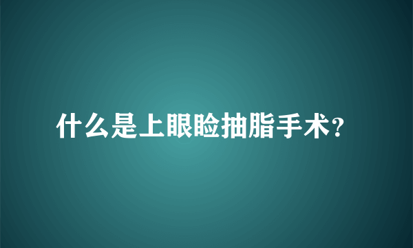 什么是上眼睑抽脂手术？