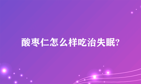 酸枣仁怎么样吃治失眠?