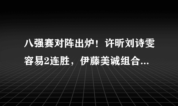 八强赛对阵出炉！许昕刘诗雯容易2连胜，伊藤美诚组合遭遇强敌