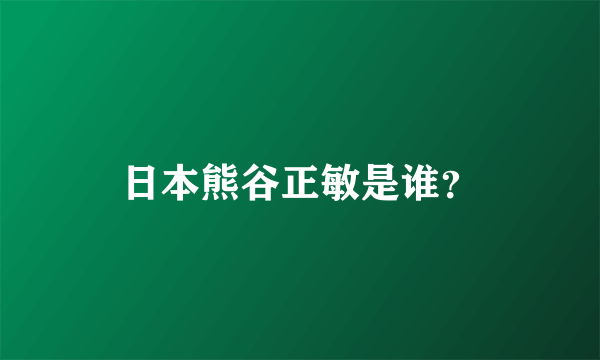 日本熊谷正敏是谁？