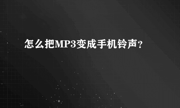 怎么把MP3变成手机铃声？