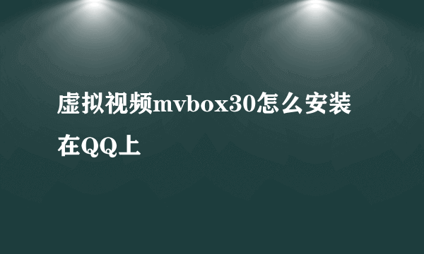 虚拟视频mvbox30怎么安装在QQ上