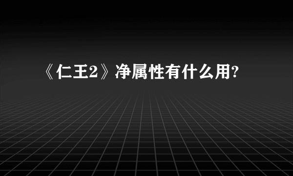 《仁王2》净属性有什么用?