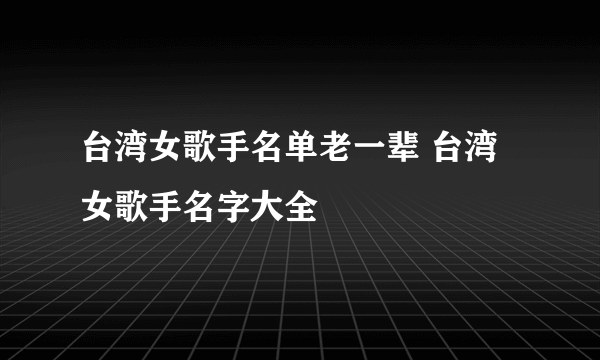 台湾女歌手名单老一辈 台湾女歌手名字大全