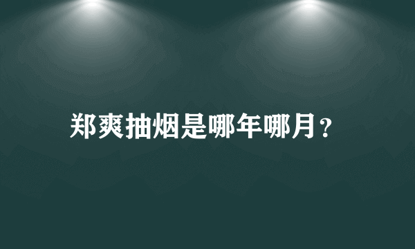 郑爽抽烟是哪年哪月？