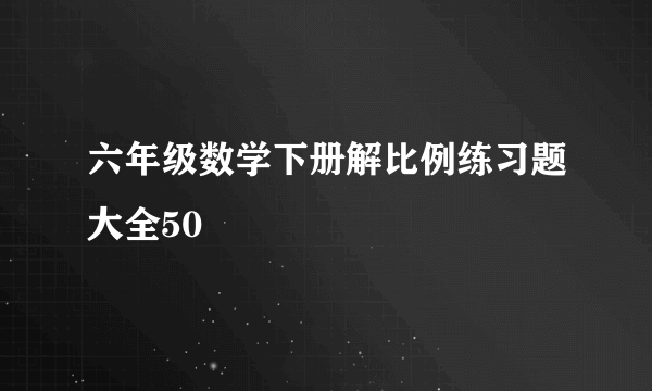 六年级数学下册解比例练习题大全50