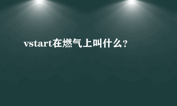 vstart在燃气上叫什么？