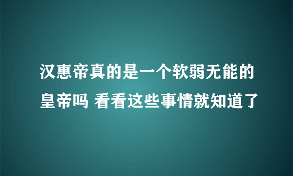 汉惠帝真的是一个软弱无能的皇帝吗 看看这些事情就知道了