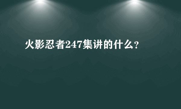 火影忍者247集讲的什么？