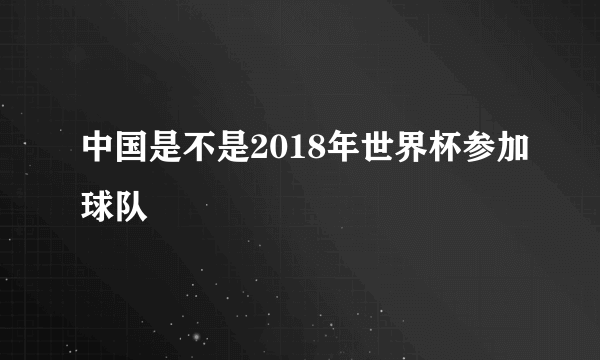 中国是不是2018年世界杯参加球队