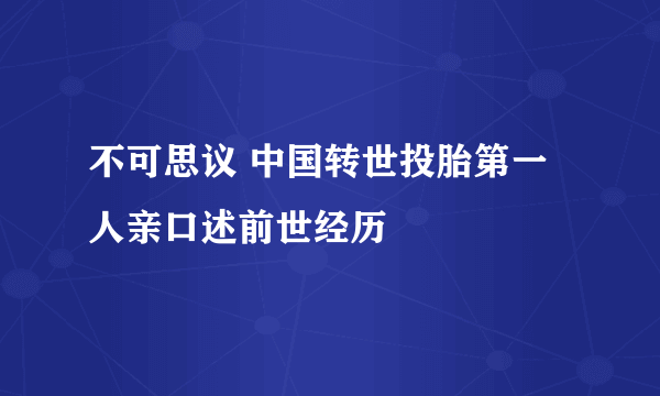 不可思议 中国转世投胎第一人亲口述前世经历