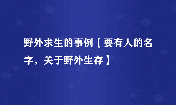 野外求生的事例【要有人的名字，关于野外生存】