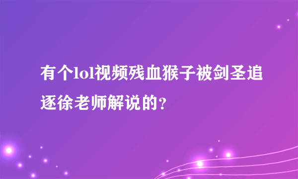 有个lol视频残血猴子被剑圣追逐徐老师解说的？