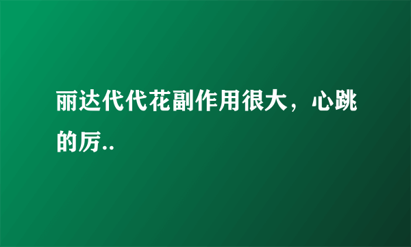 丽达代代花副作用很大，心跳的厉..