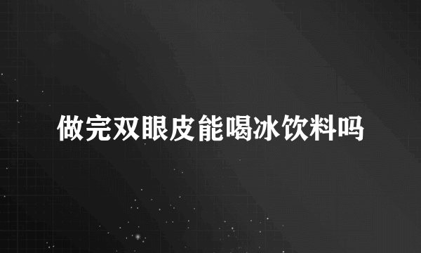 做完双眼皮能喝冰饮料吗