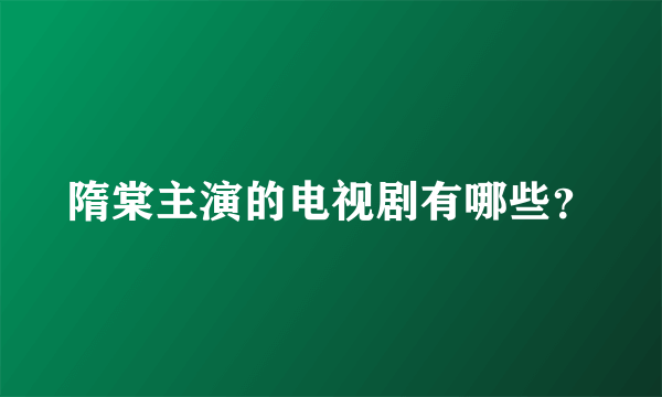 隋棠主演的电视剧有哪些？