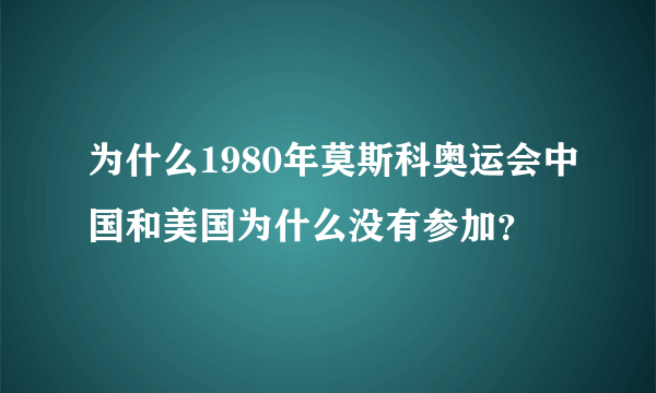 为什么1980年莫斯科奥运会中国和美国为什么没有参加？