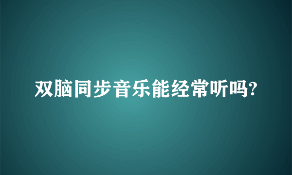 双脑同步音乐能经常听吗?