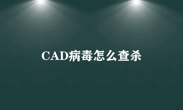 CAD病毒怎么查杀