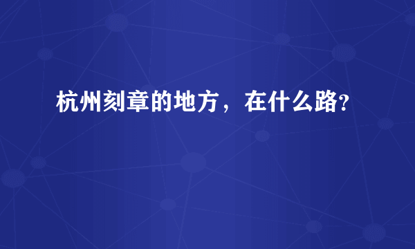 杭州刻章的地方，在什么路？